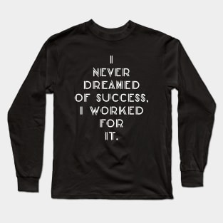 I never dreamed of success i worked for it Long Sleeve T-Shirt